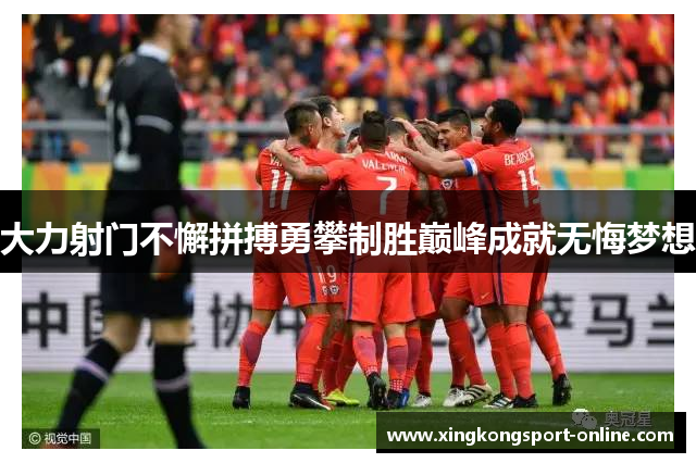 大力射门不懈拼搏勇攀制胜巅峰成就无悔梦想