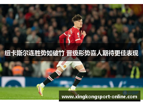纽卡斯尔连胜势如破竹 晋级形势喜人期待更佳表现
