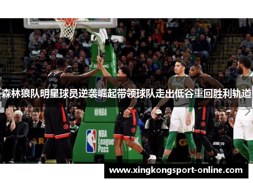 森林狼队明星球员逆袭崛起带领球队走出低谷重回胜利轨道
