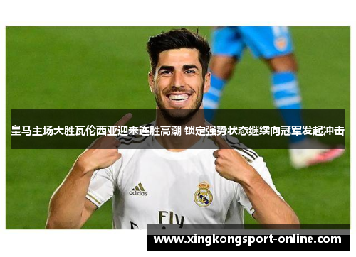 皇马主场大胜瓦伦西亚迎来连胜高潮 锁定强势状态继续向冠军发起冲击